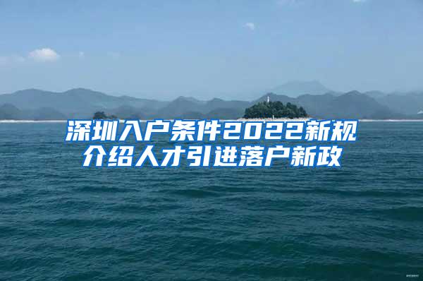 深圳入户条件2022新规介绍人才引进落户新政