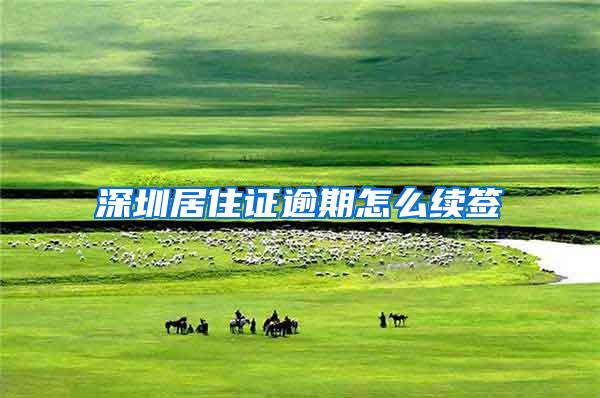 深圳居住证逾期怎么续签