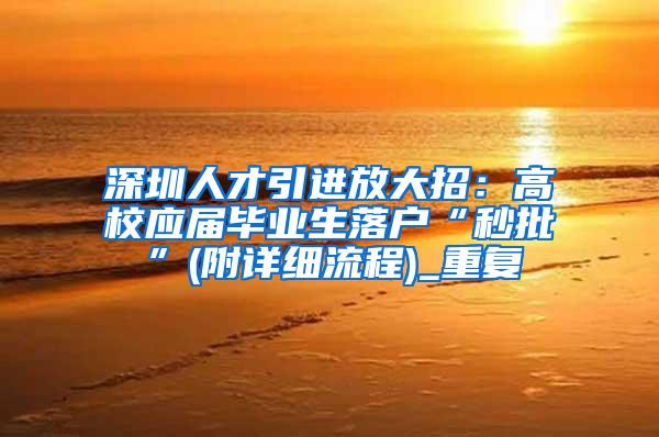 深圳人才引进放大招：高校应届毕业生落户“秒批”(附详细流程)_重复