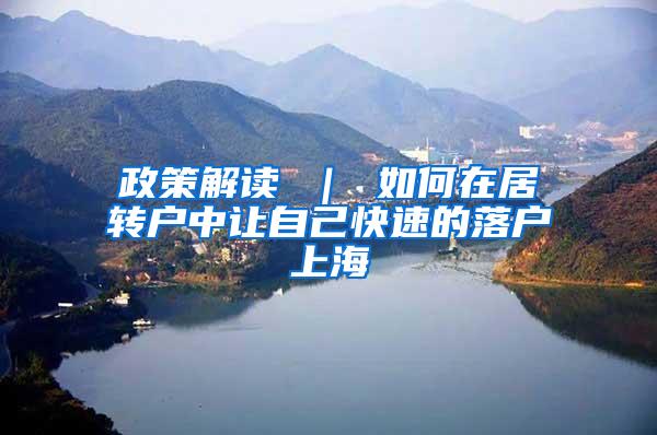 政策解读 ｜ 如何在居转户中让自己快速的落户上海