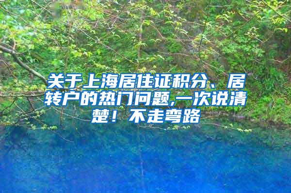 关于上海居住证积分、居转户的热门问题,一次说清楚！不走弯路