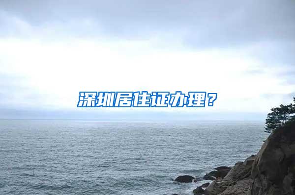 深圳居住证办理？