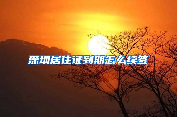 深圳居住证到期怎么续签