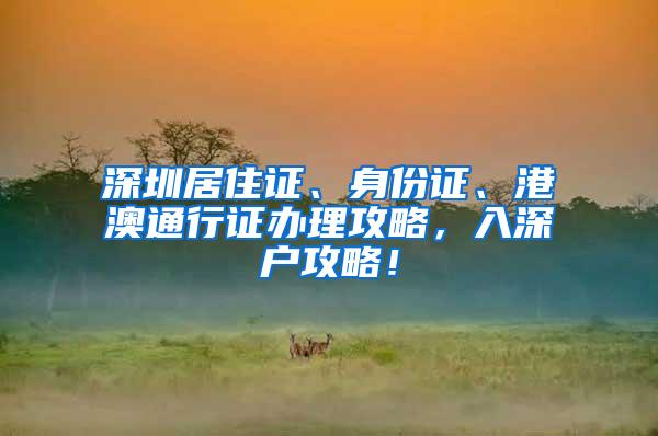 深圳居住证、身份证、港澳通行证办理攻略，入深户攻略！