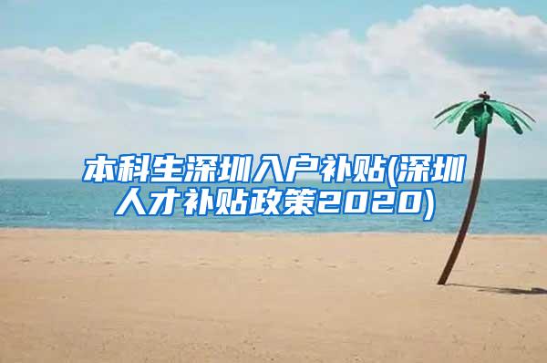 本科生深圳入户补贴(深圳人才补贴政策2020)