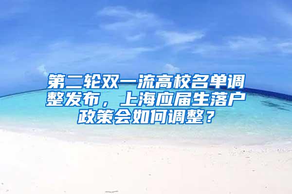 第二轮双一流高校名单调整发布，上海应届生落户政策会如何调整？