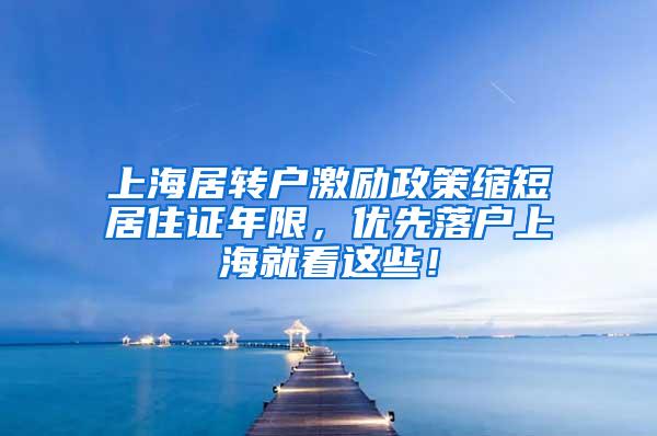 上海居转户激励政策缩短居住证年限，优先落户上海就看这些！