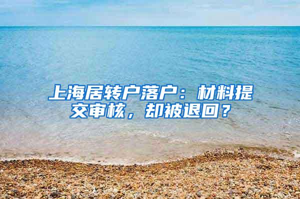上海居转户落户：材料提交审核，却被退回？