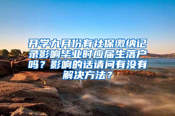 开学九月份有社保缴纳记录影响毕业时应届生落户吗？影响的话请问有没有解决方法？