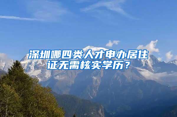 深圳哪四类人才申办居住证无需核实学历？