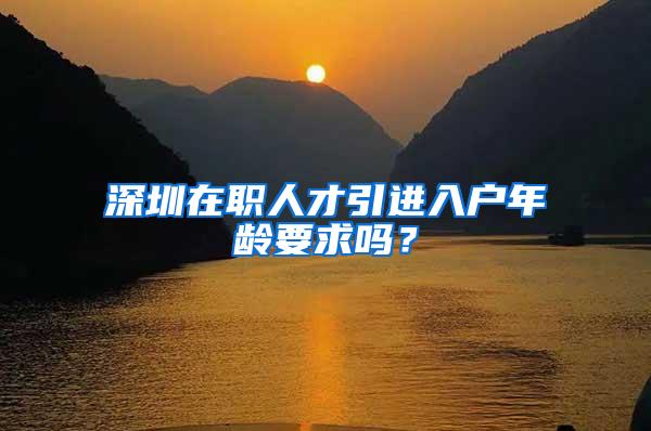 深圳在职人才引进入户年龄要求吗？