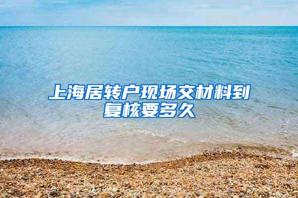 上海居转户现场交材料到复核要多久