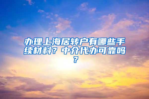 办理上海居转户有哪些手续材料？中介代办可靠吗？