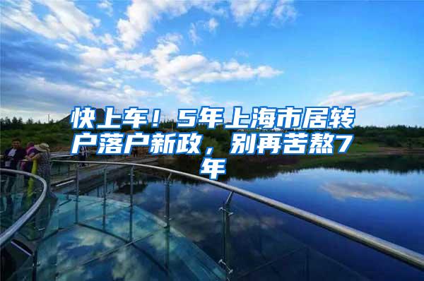 快上车！5年上海市居转户落户新政，别再苦熬7年