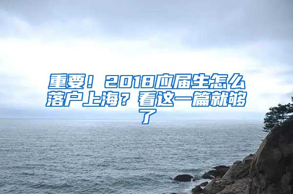 重要！2018应届生怎么落户上海？看这一篇就够了