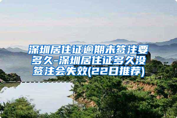 深圳居住证逾期未签注要多久-深圳居住证多久没签注会失效(22日推荐)