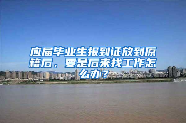应届毕业生报到证放到原籍后，要是后来找工作怎么办？