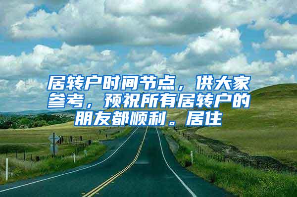 居转户时间节点，供大家参考，预祝所有居转户的朋友都顺利。居住