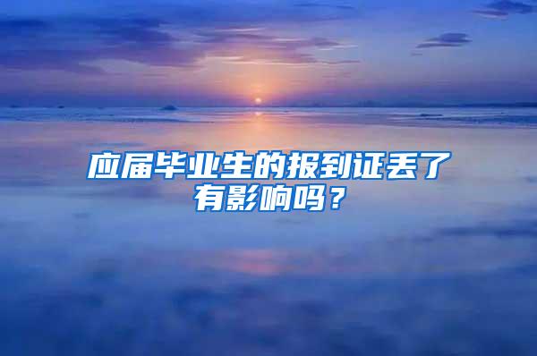 应届毕业生的报到证丢了有影响吗？