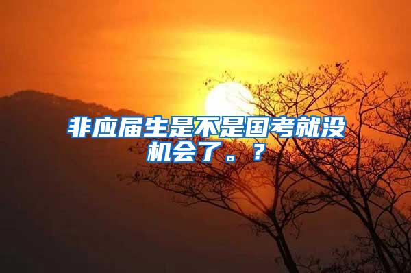 非应届生是不是国考就没机会了。？