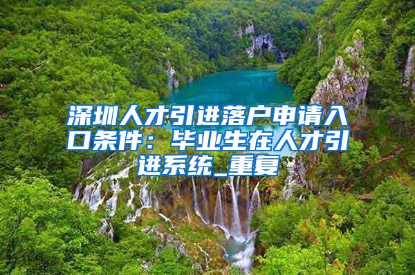 深圳人才引进落户申请入口条件：毕业生在人才引进系统_重复