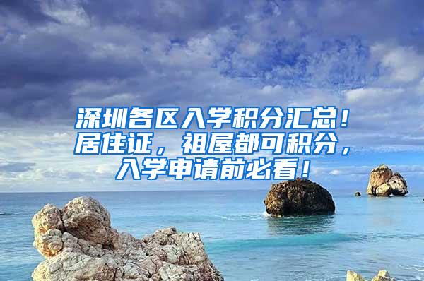 深圳各区入学积分汇总！居住证，祖屋都可积分，入学申请前必看！