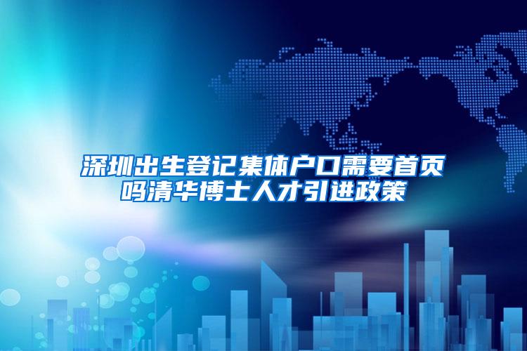 深圳出生登记集体户口需要首页吗清华博士人才引进政策
