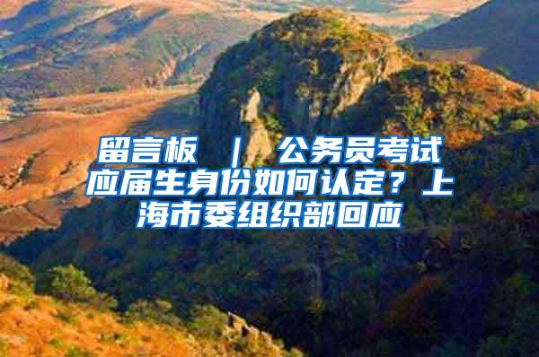 留言板 ｜ 公务员考试应届生身份如何认定？上海市委组织部回应