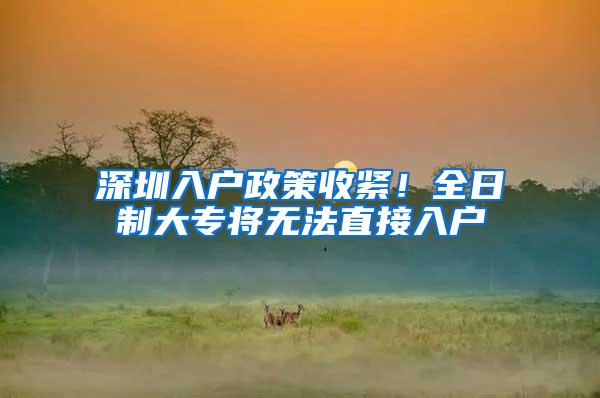 深圳入户政策收紧！全日制大专将无法直接入户