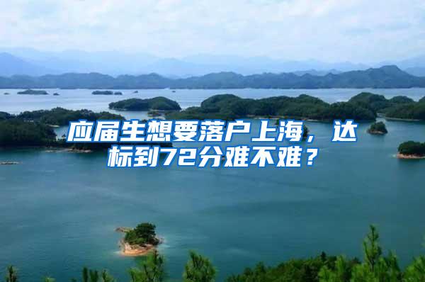 应届生想要落户上海，达标到72分难不难？
