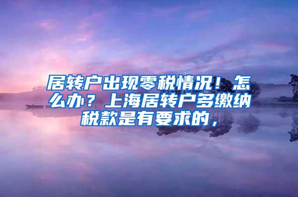 居转户出现零税情况！怎么办？上海居转户多缴纳税款是有要求的，