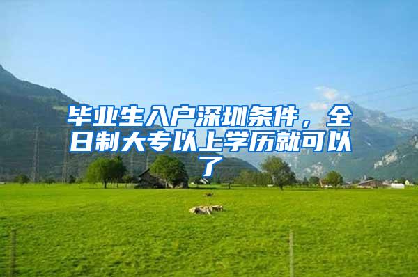 毕业生入户深圳条件，全日制大专以上学历就可以了