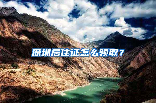 深圳居住证怎么领取？