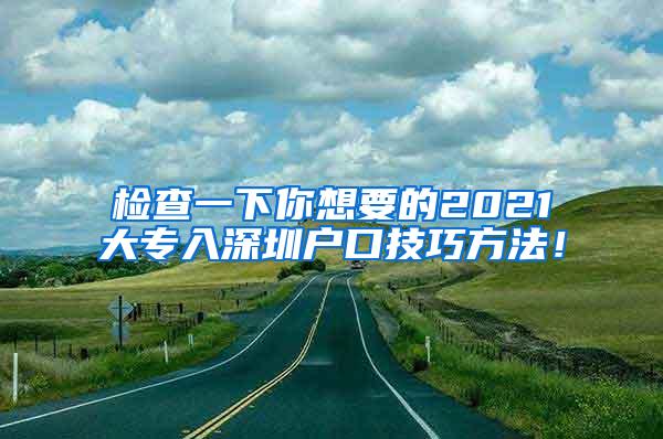 检查一下你想要的2021大专入深圳户口技巧方法！