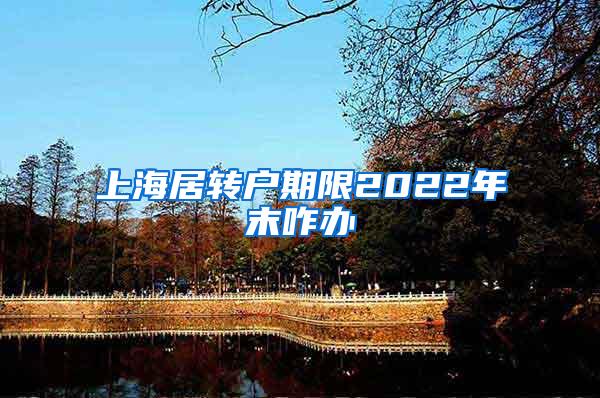 上海居转户期限2022年末咋办
