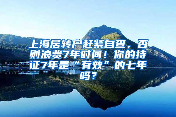 上海居转户赶紧自查，否则浪费7年时间！你的持证7年是“有效”的七年吗？