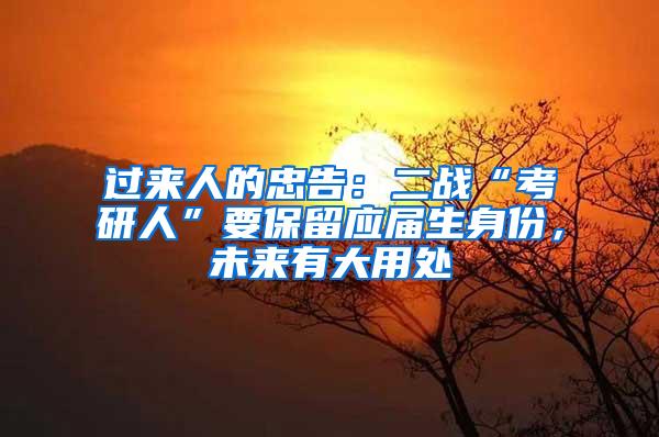 过来人的忠告：二战“考研人”要保留应届生身份，未来有大用处