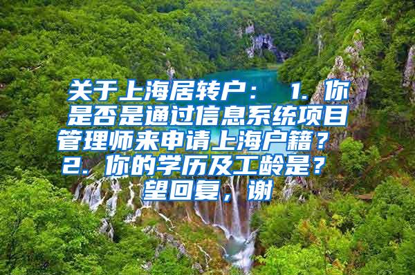 关于上海居转户： 1. 你是否是通过信息系统项目管理师来申请上海户籍？ 2. 你的学历及工龄是？ 望回复，谢