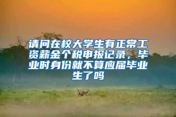 请问在校大学生有正常工资薪金个税申报记录，毕业时身份就不算应届毕业生了吗