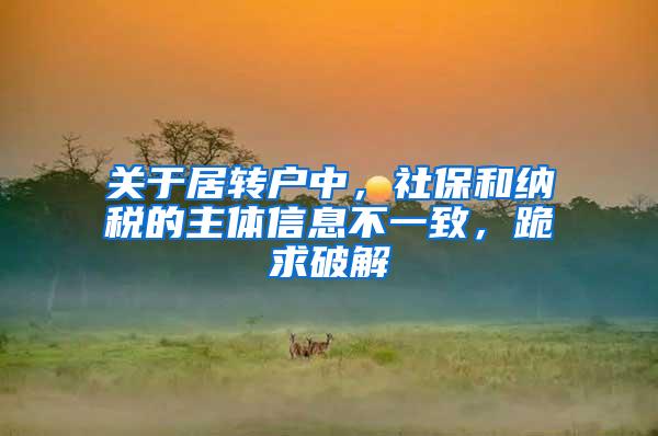 关于居转户中，社保和纳税的主体信息不一致，跪求破解
