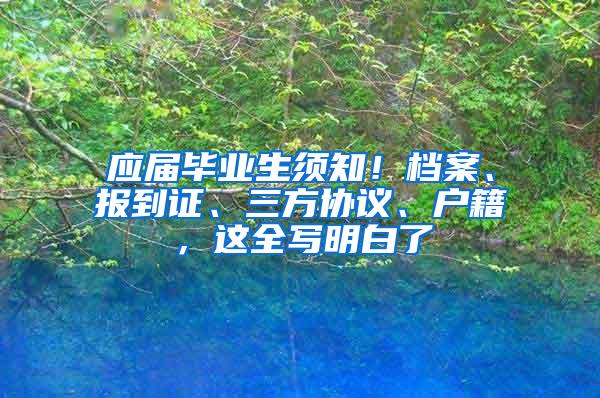 应届毕业生须知！档案、报到证、三方协议、户籍，这全写明白了