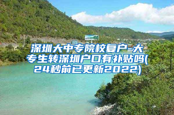 深圳大中专院校复户-大专生转深圳户口有补贴吗(24秒前已更新2022)