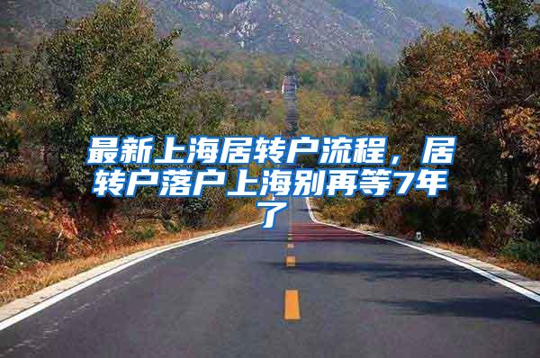 最新上海居转户流程，居转户落户上海别再等7年了