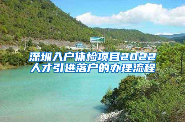 深圳入户体检项目2022人才引进落户的办理流程