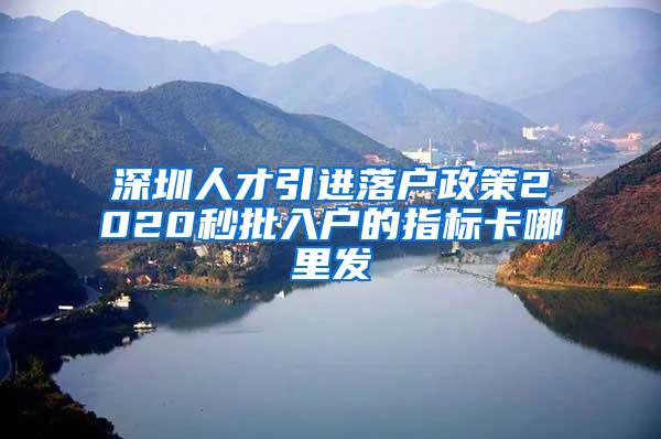 深圳人才引进落户政策2020秒批入户的指标卡哪里发