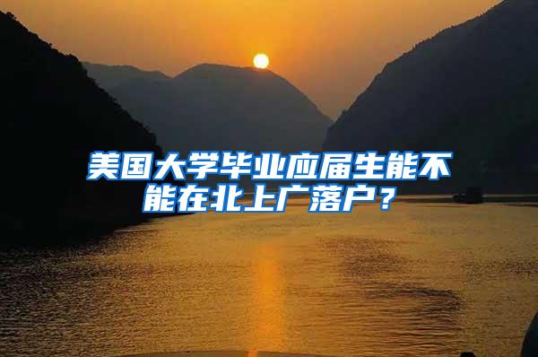 美国大学毕业应届生能不能在北上广落户？