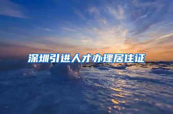 深圳引进人才办理居住证