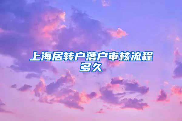 上海居转户落户审核流程多久
