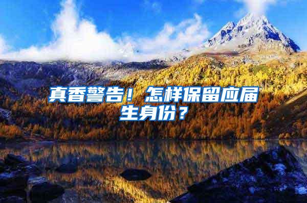 真香警告！怎样保留应届生身份？