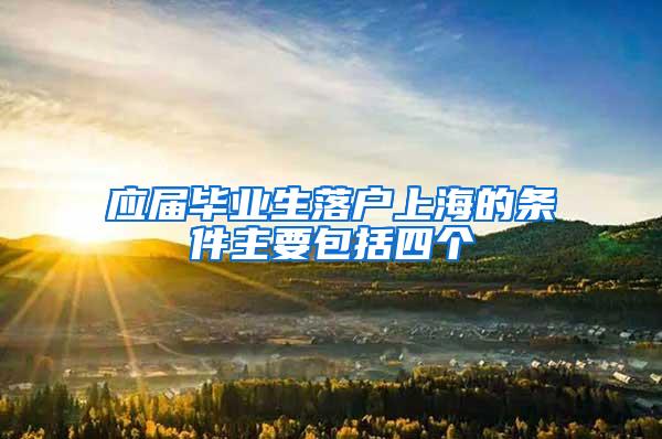 应届毕业生落户上海的条件主要包括四个